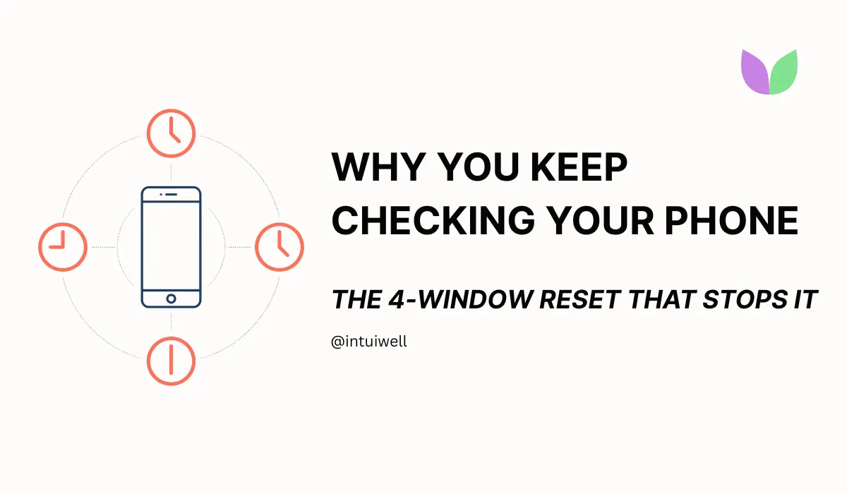 IntuiWell - Why You Keep Checking Your Phone (And the 4-Window Reset That Stops It)